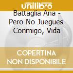 Battaglia Ana - Pero No Juegues Conmigo, Vida cd