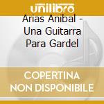Arias Anibal - Una Guitarra Para Gardel cd musicale di Arias Anibal
