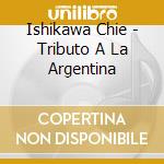 Ishikawa Chie - Tributo A La Argentina cd musicale di Ishikawa Chie