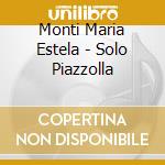 Monti Maria Estela - Solo Piazzolla cd musicale di Monti Maria Estela