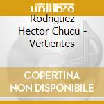 Rodriguez Hector Chucu - Vertientes cd musicale di Rodriguez Hector Chucu