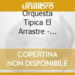 Orquesta Tipica El Arrastre - Orquesta Tipica El Arrastre cd musicale di Orquesta Tipica El Arrastre