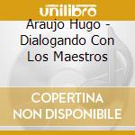 Araujo Hugo - Dialogando Con Los Maestros cd musicale di Araujo Hugo