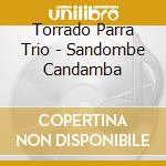 Torrado Parra Trio - Sandombe Candamba cd musicale di Torrado Parra Trio