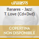 Banares - Jazz T Love (Cd+Dvd) cd