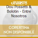 Dou Possetti & Bolotin - Entre Nosotros cd musicale di Dou Possetti & Bolotin