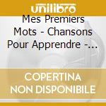Mes Premiers Mots - Chansons Pour Apprendre - Les Jouets / Les Vetements / Les Animaux / Les Opposes cd
