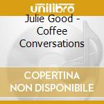 Julie Good - Coffee Conversations cd musicale di Julie Good