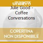 Julie Good - Coffee Conversations cd