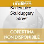 Barleyjuice - Skulduggery Street cd musicale di Barleyjuice
