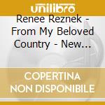 Renee Reznek - From My Beloved Country - New South African Piano Music cd musicale di Renee Reznek