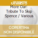 More Oar: Tribute To Skip Spence / Various cd musicale di Artisti Vari