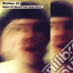 Brother Jt - Maybe We Should Take Some More cd