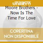 Moore Brothers - Now Is The Time For Love cd