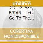 CD - GLAZE, BRIAN - Lets Go To The Sea cd