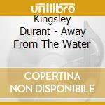 Kingsley Durant - Away From The Water cd