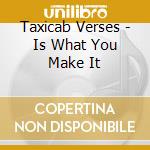 Taxicab Verses - Is What You Make It cd