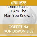 Ronnie Fauss - I Am The Man You Know I'M Not cd musicale di Ronnie Fauss