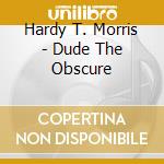 Hardy T. Morris - Dude The Obscure cd