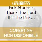 Pink Stones - Thank The Lord It's The Pink Stones cd