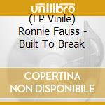 (LP Vinile) Ronnie Fauss - Built To Break lp vinile di Ronnie Fauss
