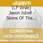 (LP Vinile) Jason Isbell - Sirens Of The Ditch