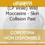 (LP Vinile) Wild Moccasins - Skin Collision Past lp vinile di Moccasins Wild