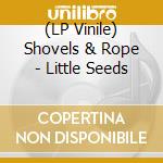 (LP Vinile) Shovels & Rope - Little Seeds vinile