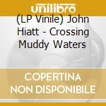 (LP Vinile) John Hiatt - Crossing Muddy Waters vinile