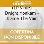 (LP Vinile) Dwight Yoakam - Blame The Vain vinile