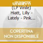 (LP Vinile) Hiatt, Lilly - Lately - Pink & Black Vinyl vinile