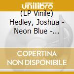 (LP Vinile) Hedley, Joshua - Neon Blue - Coke Bottle Clear Vinyl lp vinile
