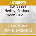 (LP Vinile) Hedley, Joshua - Neon Blue - Coke Bottle Clear Vinyl vinile