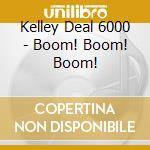 Kelley Deal 6000 - Boom! Boom! Boom! cd