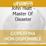 John Hiatt - Master Of Disaster cd musicale di HIATT JOHN