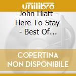 John Hiatt - Here To Stay - Best Of 2000-2012 cd