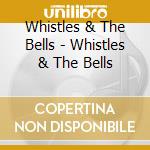 Whistles & The Bells - Whistles & The Bells cd musicale di Whistles & The Bells