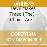 Devil Makes Three (The) - Chains Are Broken cd musicale di Devil Makes Three (The)