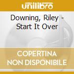Downing, Riley - Start It Over cd musicale