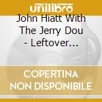 John Hiatt With The Jerry Dou - Leftover Feelings cd