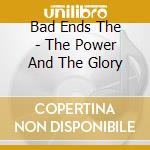 Bad Ends The - The Power And The Glory cd