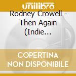 Rodney Crowell - Then Again (Indie Exclusive) cd
