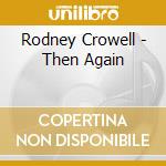 Rodney Crowell - Then Again cd
