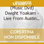 (Music Dvd) Dwight Yoakam - Live From Austin Tx cd musicale