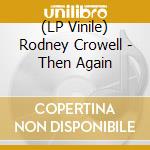 (LP Vinile) Rodney Crowell - Then Again vinile