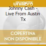 Johnny Cash - Live From Austin Tx cd musicale di CASH JOHNNY