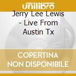Jerry Lee Lewis - Live From Austin Tx cd musicale di Jerry lee lewis
