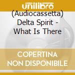 (Audiocassetta) Delta Spirit - What Is There cd
