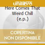 Here Comes That Weird Chill (e.p.)