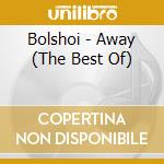 Bolshoi - Away (The Best Of) cd musicale di Bolshoi